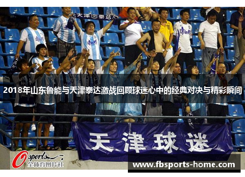 2018年山东鲁能与天津泰达激战回顾球迷心中的经典对决与精彩瞬间