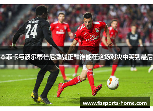 本菲卡与波尔蒂芒尼激战正酣谁能在这场对决中笑到最后