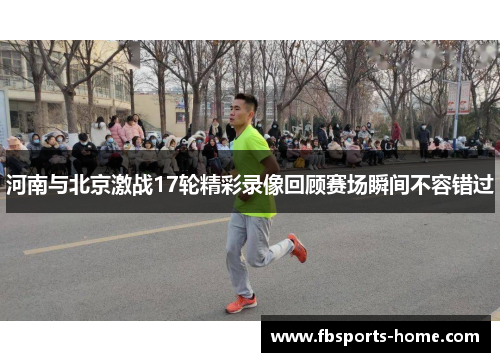 河南与北京激战17轮精彩录像回顾赛场瞬间不容错过
