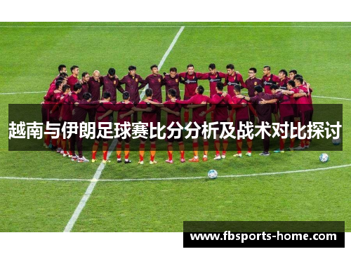 越南与伊朗足球赛比分分析及战术对比探讨