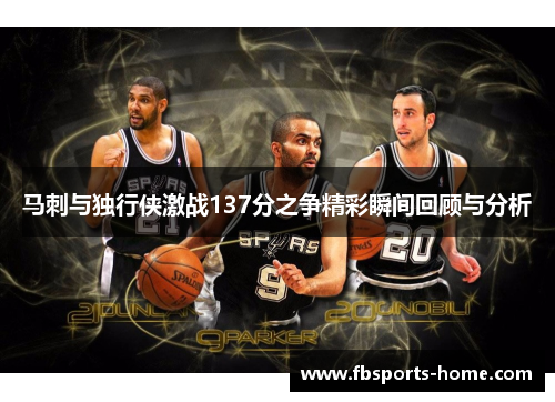 马刺与独行侠激战137分之争精彩瞬间回顾与分析