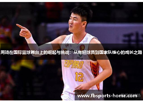 周琦在国际篮球舞台上的崛起与挑战：从年轻球员到国家队核心的成长之路